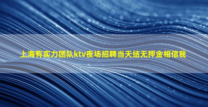 上海有实力团队ktv夜场招聘当天结无押金相信我