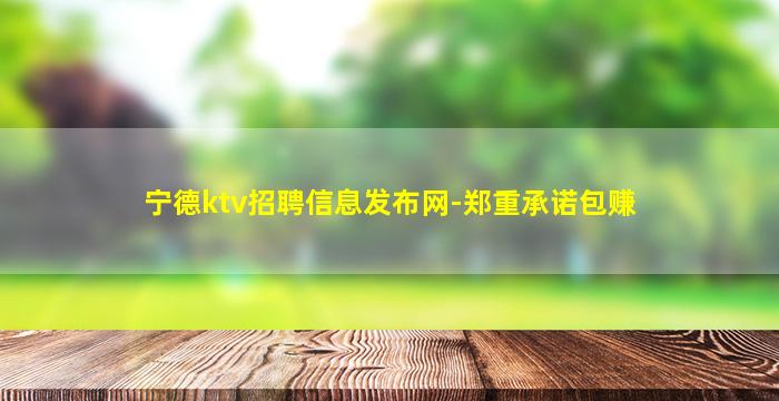 宁德ktv招聘信息发布网-郑重承诺包赚